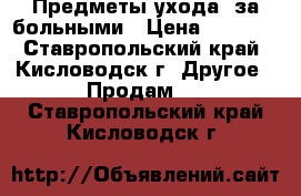 Предметы ухода  за больными › Цена ­ 4 000 - Ставропольский край, Кисловодск г. Другое » Продам   . Ставропольский край,Кисловодск г.